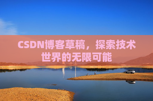 CSDN博客草稿，探索技术世界的无限可能